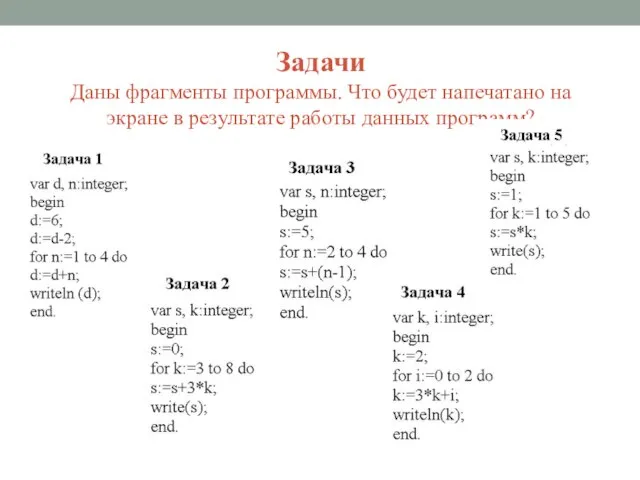 Задачи Даны фрагменты программы. Что будет напечатано на экране в результате работы данных программ?