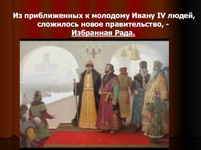 Из приближенных к молодому Ивану IV людей, сложилось новое правительство, - Избранная Рада.