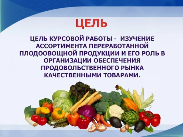 ЦЕЛЬ КУРСОВОЙ РАБОТЫ - ИЗУЧЕНИЕ АССОРТИМЕНТА ПЕРЕРАБОТАННОЙ ПЛОДООВОЩНОЙ ПРОДУКЦИИ И ЕГО РОЛЬ