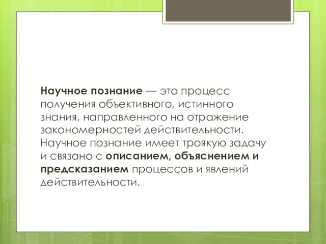 Научное познание — это процесс получения объективного, истинного знания, направленного на отражение