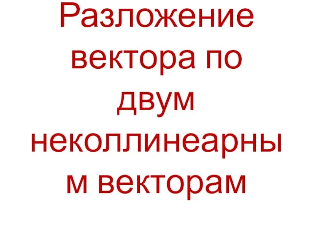 Разложение вектора по двум неколлинеарным векторам