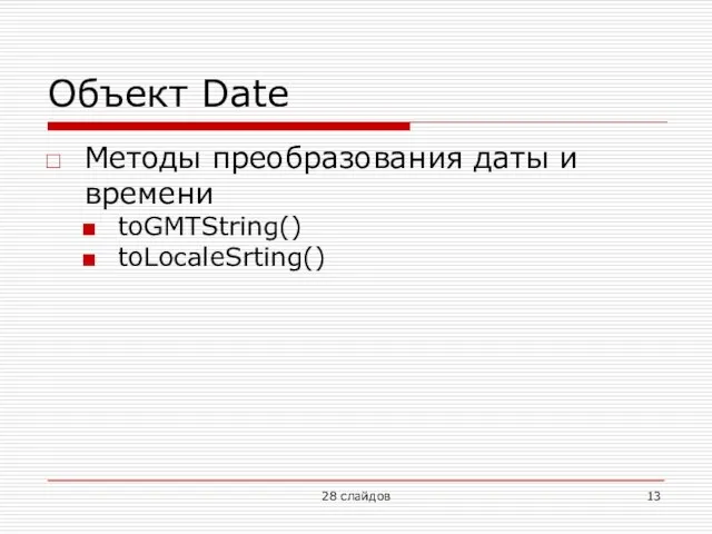 Объект Date Методы преобразования даты и времени toGMTString() toLocaleSrting() 28 слайдов