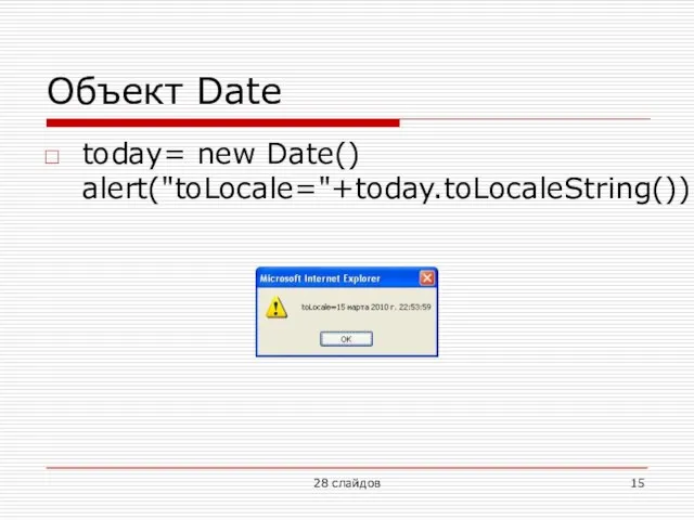 Объект Date today= new Date() alert("toLocale="+today.toLocaleString()) 28 слайдов