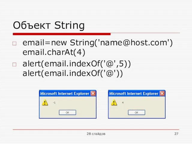 Объект String email=new String('name@host.com') email.charAt(4) alert(email.indexOf('@',5)) alert(email.indexOf('@')) 28 слайдов