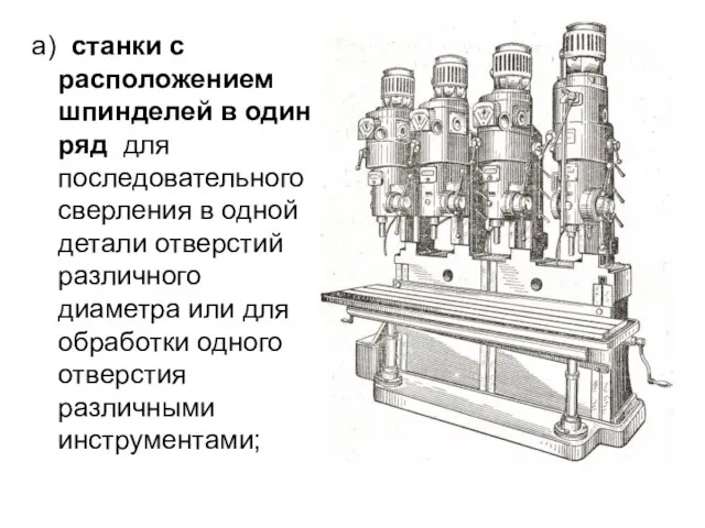 а) станки с расположением шпинделей в один ряд для последовательного сверления в