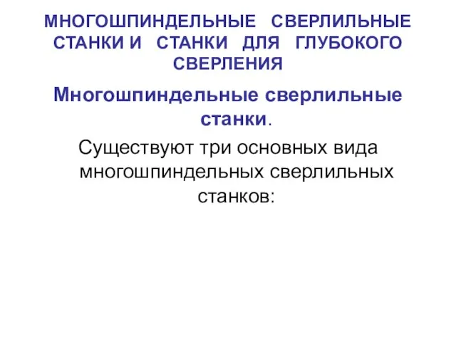 МНОГОШПИНДЕЛЬНЫЕ СВЕРЛИЛЬНЫЕ СТАНКИ И СТАНКИ ДЛЯ ГЛУБОКОГО СВЕРЛЕНИЯ Многошпиндельные сверлильные станки. Существуют