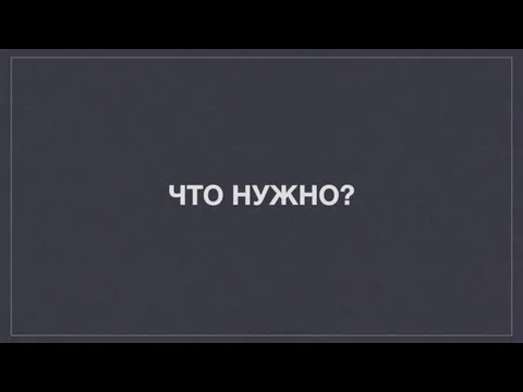 ЧТО НУЖНО?