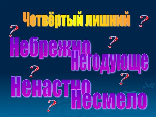 Небрежно Ненастно Негодующе Несмело Четвёртый лишний ? ? ? ? ? ?