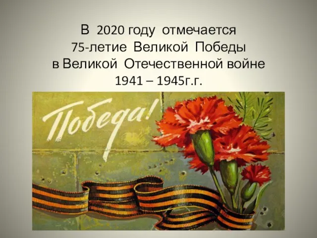 В 2020 году отмечается 75-летие Великой Победы в Великой Отечественной войне 1941 – 1945г.г.