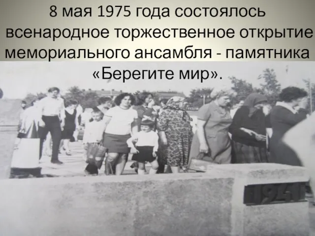 8 мая 1975 года состоялось всенародное торжественное открытие мемориального ансамбля - памятника «Берегите мир».