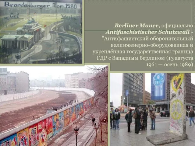 Berliner Mauer, официально Antifaschistischer Schutzwall - "Антифашистский оборонительный валинженерно-оборудованная и укреплённая государсттвенная