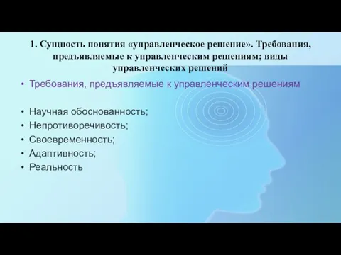 Требования, предъявляемые к управленческим решениям Научная обоснованность; Непротиворечивость; Своевременность; Адаптивность; Реальность 1.