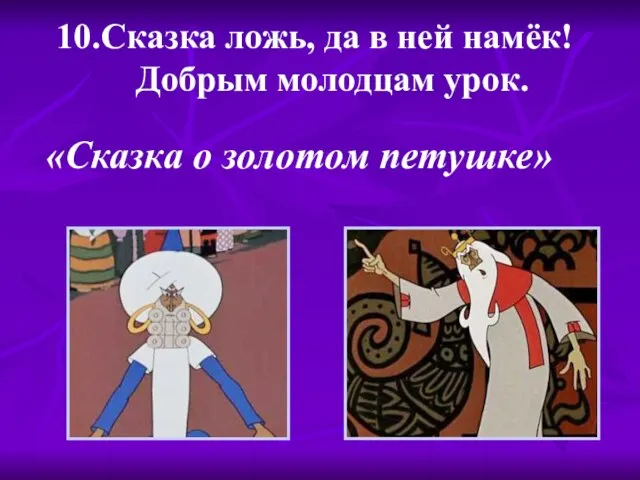 10.Сказка ложь, да в ней намёк! Добрым молодцам урок. «Сказка о золотом петушке»