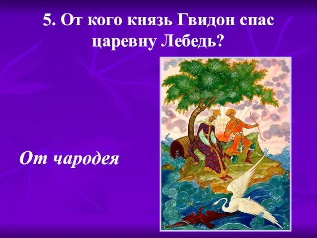 5. От кого князь Гвидон спас царевну Лебедь? От чародея