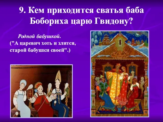 9. Кем приходится сватья баба Бобориха царю Гвидону? Родной бабушкой. ("А царевич