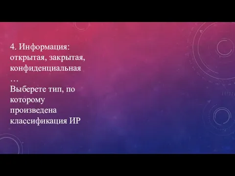 4. Информация: открытая, закрытая, конфиденциальная… Выберете тип, по которому произведена классификация ИР