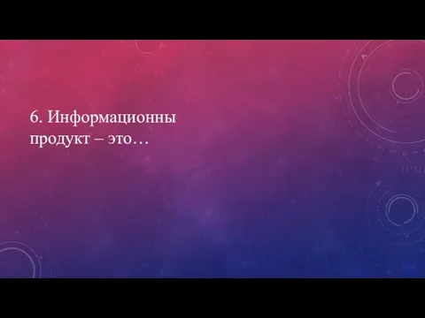 6. Информационны продукт – это…