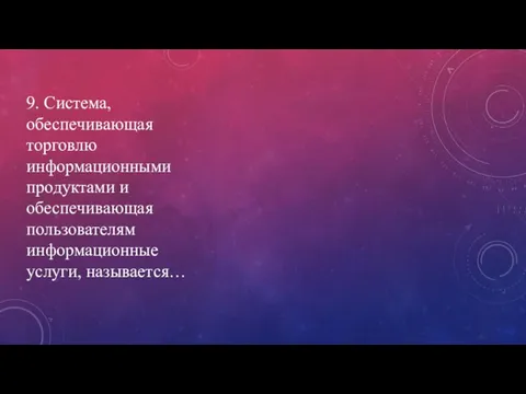 9. Система, обеспечивающая торговлю информационными продуктами и обеспечивающая пользователям информационные услуги, называется…