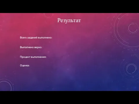 Результат Всего заданий выполнено: Выполнено верно: Процент выполнения: Оценка: