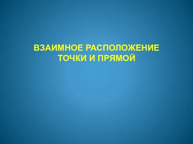 ВЗАИМНОЕ РАСПОЛОЖЕНИЕ ТОЧКИ И ПРЯМОЙ