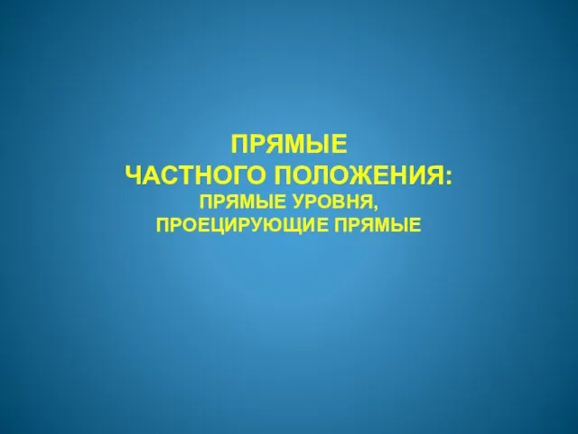 ПРЯМЫЕ ЧАСТНОГО ПОЛОЖЕНИЯ: ПРЯМЫЕ УРОВНЯ, ПРОЕЦИРУЮЩИЕ ПРЯМЫЕ