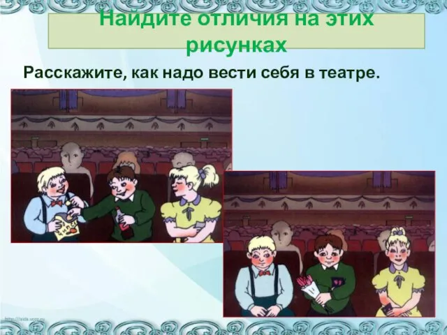 Расскажите, как надо вести себя в театре. Найдите отличия на этих рисунках