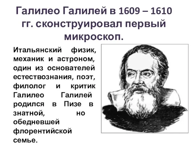 Галилео Галилей в 1609 – 1610 гг. сконструировал первый микроскоп. Итальянский физик,