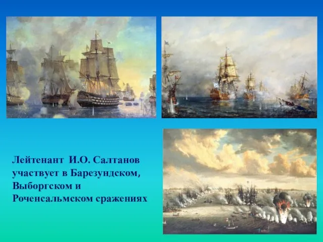 Лейтенант И.О. Салтанов участвует в Барезундском, Выборгском и Роченсальмском сражениях