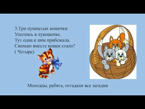 3.Три пушистых кошечки Улеглись в лукошечке. Тут одна к ним прибежала. Сколько