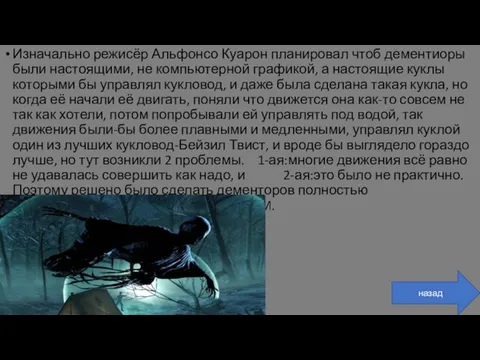 Изначально режисёр Альфонсо Куарон планировал чтоб дементиоры были настоящими, не компьютерной графикой,