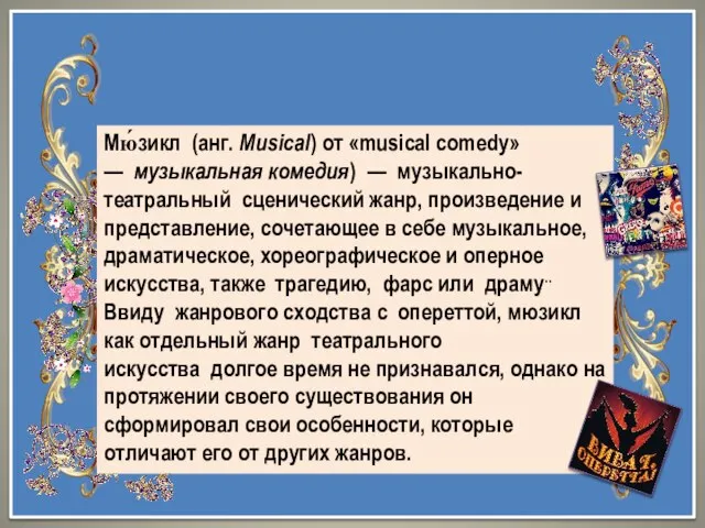 Мю́зикл (анг. Musical) от «musical comedy» — музыкальная комедия) — музыкально-театральный сценический