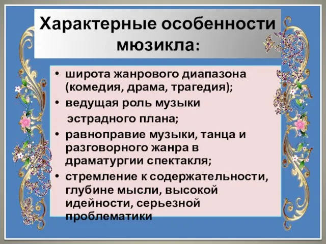 Характерные особенности мюзикла: широта жанрового диапазона (комедия, драма, трагедия); ведущая роль музыки