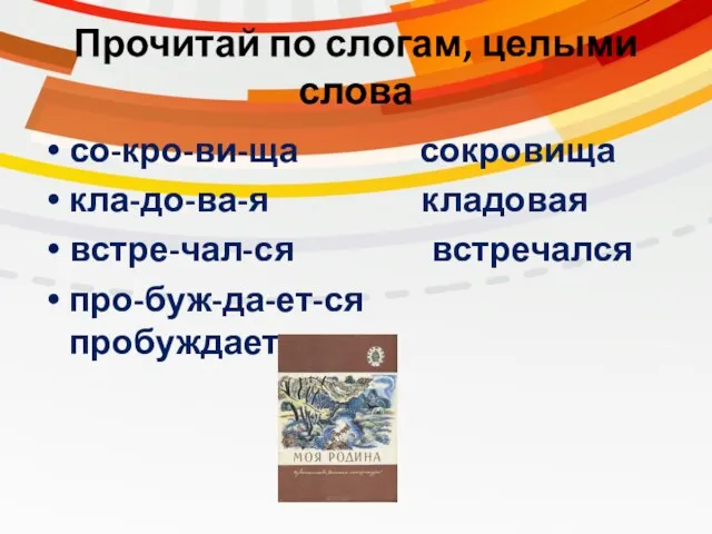 Прочитай по слогам, целыми слова со-кро-ви-ща сокровища кла-до-ва-я кладовая встре-чал-ся встречался про-буж-да-ет-ся пробуждается