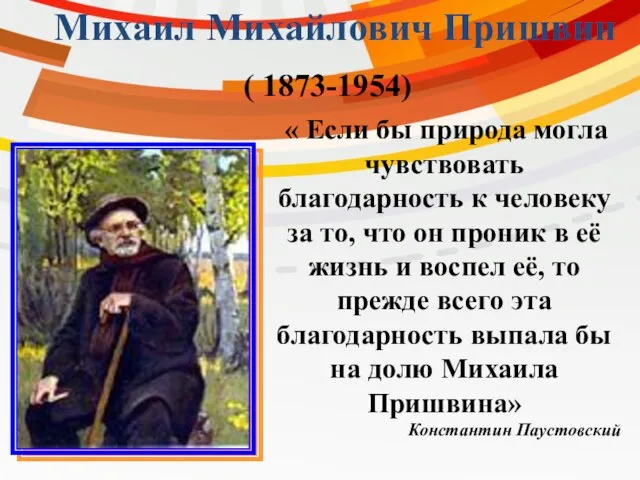 Михаил Михайлович Пришвин ( 1873-1954) « Если бы природа могла чувствовать благодарность