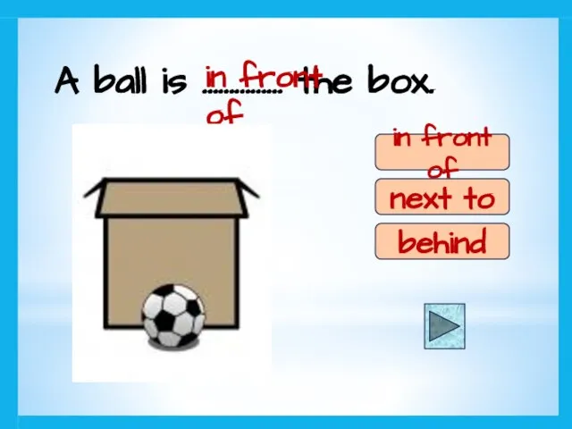 A ball is …………… the box. in front of next to behind in front of