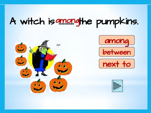 A witch is ……….. the pumpkins. among between next to among