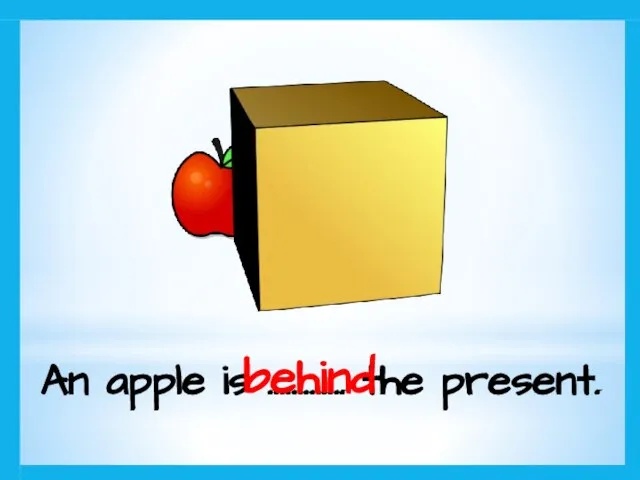 An apple is …………. the present. behind