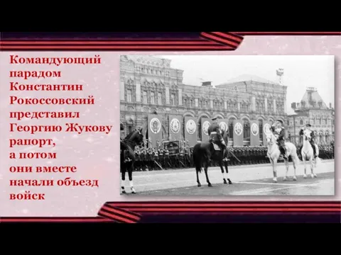 Командующий парадом Константин Рокоссовский представил Георгию Жукову рапорт, а потом они вместе начали объезд войск