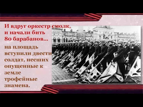 на площадь вступили двести солдат, несших опущенные к земле трофейные знамена. И