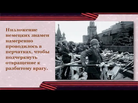 Низложение немецких знамен намеренно проводилось в перчатках, чтобы подчеркнуть отвращение к разбитому врагу.