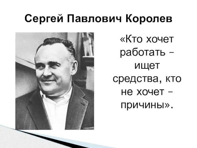 Сергей Павлович Королев «Кто хочет работать – ищет средства, кто не хочет – причины».