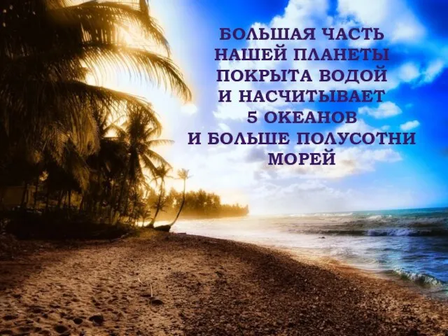 БОЛЬШАЯ ЧАСТЬ НАШЕЙ ПЛАНЕТЫ ПОКРЫТА ВОДОЙ И НАСЧИТЫВАЕТ 5 ОКЕАНОВ И БОЛЬШЕ ПОЛУСОТНИ МОРЕЙ