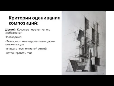 Критерии оценивания композиций: Шестой: Качество перспективного изображения Необходимо: - Знать, что такое