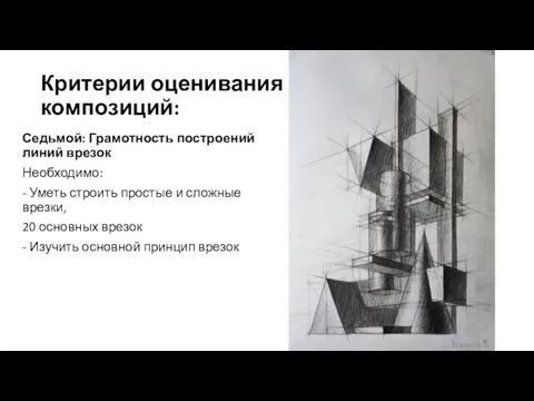 Критерии оценивания композиций: Седьмой: Грамотность построений линий врезок Необходимо: - Уметь строить