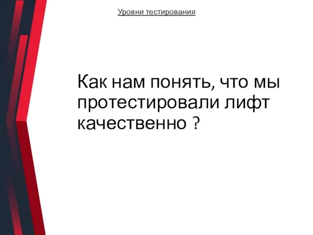 Как нам понять, что мы протестировали лифт качественно ? Уровни тестирования