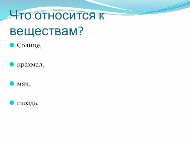 Что относится к веществам? Солнце, крахмал, мяч, гвоздь.