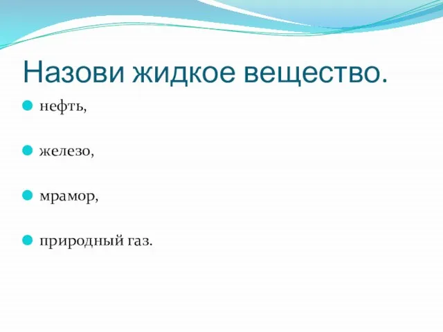 Назови жидкое вещество. нефть, железо, мрамор, природный газ.