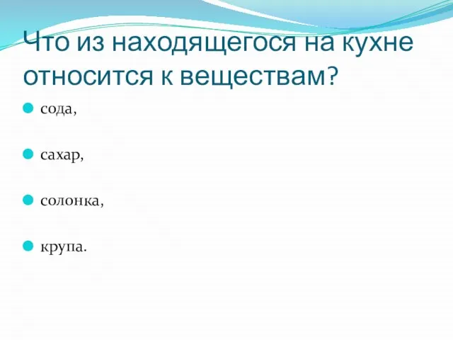 Что из находящегося на кухне относится к веществам? сода, сахар, солонка, крупа.