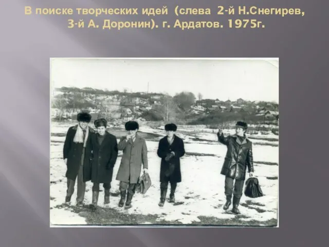 В поиске творческих идей (слева 2-й Н.Снегирев, 3-й А. Доронин). г. Ардатов. 1975г.