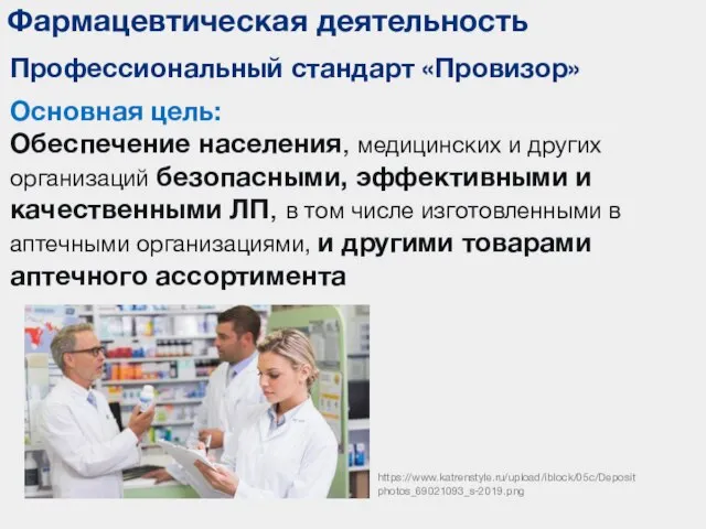 Фармацевтическая деятельность Профессиональный стандарт «Провизор» Основная цель: Обеспечение населения, медицинских и других